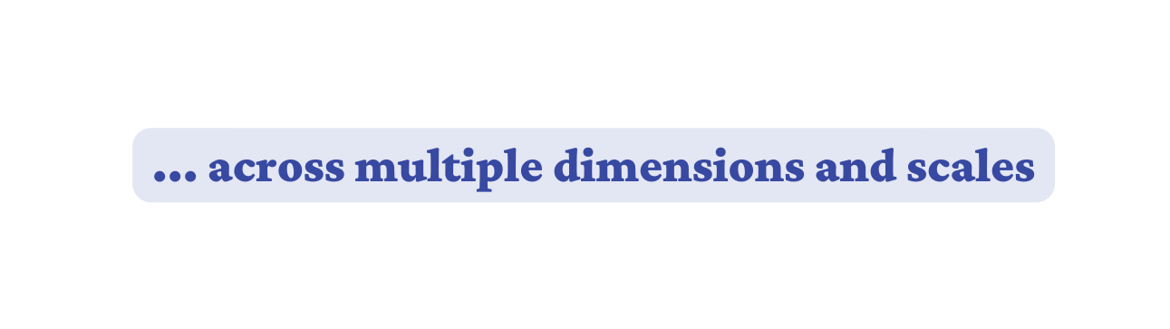 across multiple dimensions and scales