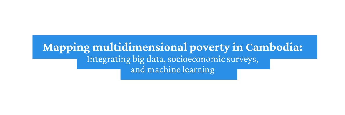 Mapping multidimensional poverty in Cambodia Integrating big data socioeconomic surveys and machine learning